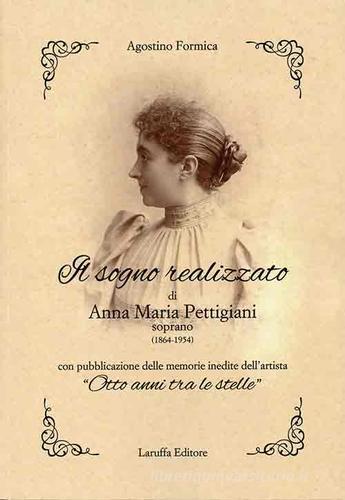 Il sogno realizzato di Anna Maria Pettigiani. Soprano (1864-1954) con pubblicazione delle memorie inedite dell'artista «Otto anni tra le stelle» di Agostino Formica edito da Laruffa