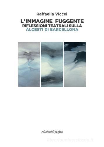 L'immagine fuggente. Riflessioni teatrali sulla «Alcesti di Barcellona» di Raffaella Viccei edito da Edizioni di Pagina