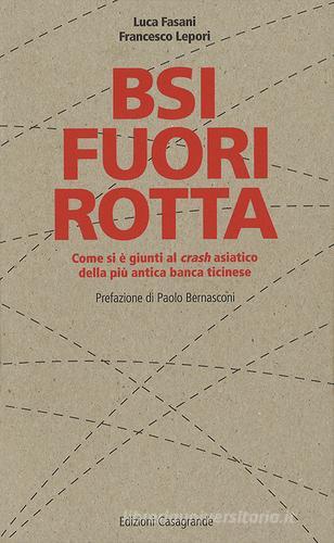 BSI fuori rotta. Come si è giunti al crash asiatico della più antica banca ticinese di Francesco Lepori, Luca Fasani edito da Casagrande