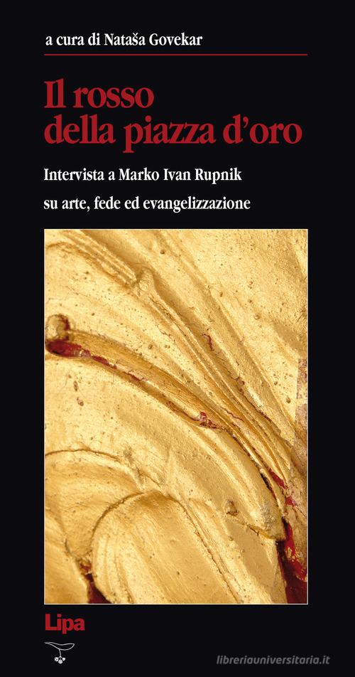 Il rosso della Piazza d'Oro. Intervista a Marko Ivan Rupnik su arte, fede ed evangelizzazione edito da Lipa