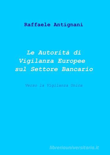Le autorità di vigilanza europee sul settore bancario di Raffaele Antignani edito da ilmiolibro self publishing