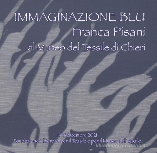 Immaginazione blu. Franca Pisani al Museo del Tessile di Chieri edito da Fondazione Chierese per il Tessile e per il Museo del Tessile