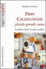 Pippi Calzelunghe, piccola grande cuoca. Comfort food in salsa svedese di Elisabetta Tiveron edito da Il Leone Verde