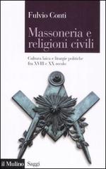 Massoneria e religioni civili. Cultura laica e liturgie politiche fra XVIII e XX secolo di Fulvio Conti edito da Il Mulino