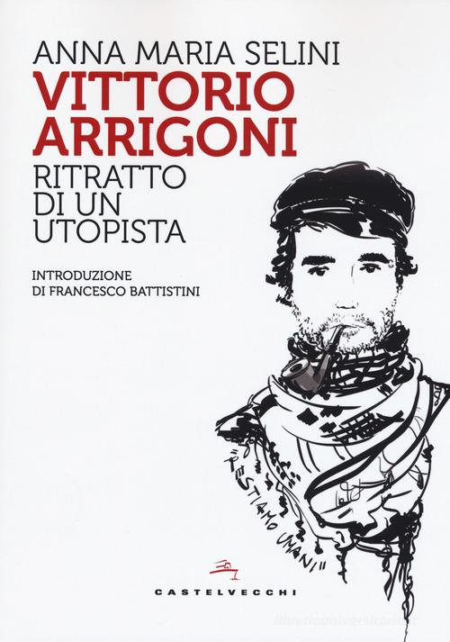 Vittorio Arrigoni. Ritratto di un utopista di Anna Maria Selini edito da Castelvecchi