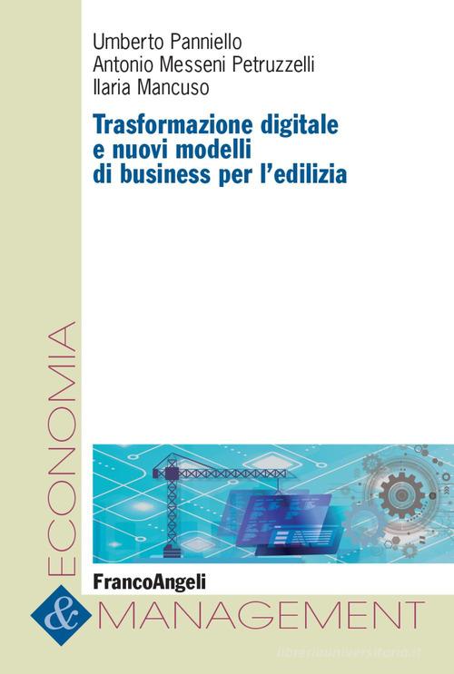 Trasformazione digitale e nuovi modelli di business per l'edilizia di Umberto Panniello, Antonio Messeni Petruzzelli, Ilaria Mancuso edito da Franco Angeli