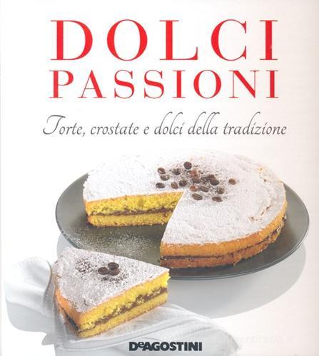 Dolci passioni. Torte, crostate e dolci della tradizione di Enza Bettelli edito da De Agostini
