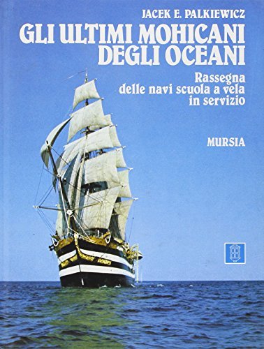 Gli ultimi mohicani degli oceani. Rassegna delle navi scuola a vela in servizio di Jacek E. Palkiewicz edito da Ugo Mursia Editore