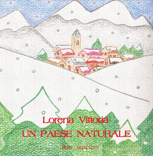 Un paese naturale. Ediz. illustrata di Lorena Vittoria edito da Rupe Mutevole