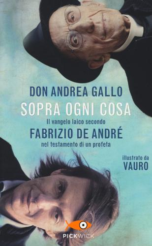 Sopra ogni cosa. Il vangelo laico secondo Fabrizio De André nel testamento di un profeta di Andrea Gallo, Vauro Senesi edito da Piemme