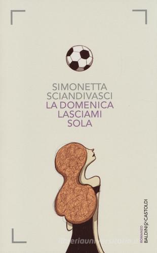 La domenica lasciami sola di Simonetta Sciandivasci edito da Baldini + Castoldi