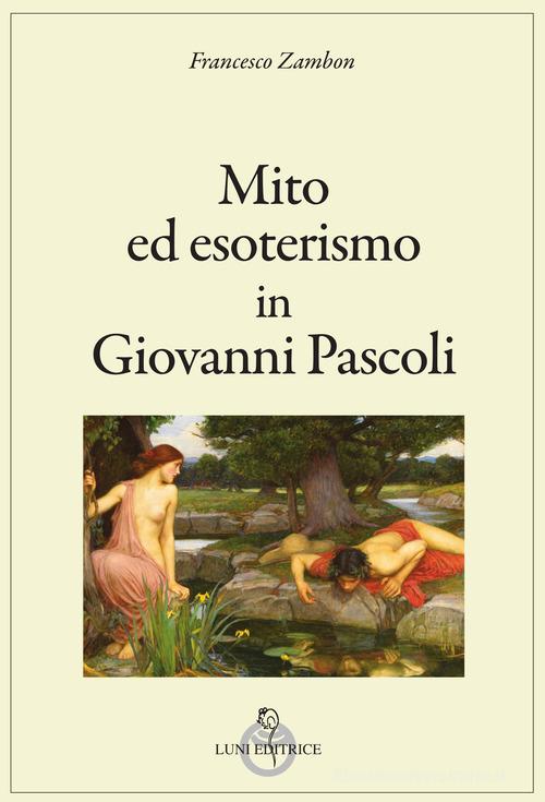 Mito ed esoterismo in Giovanni Pascoli di Francesco Zambon edito da Luni Editrice