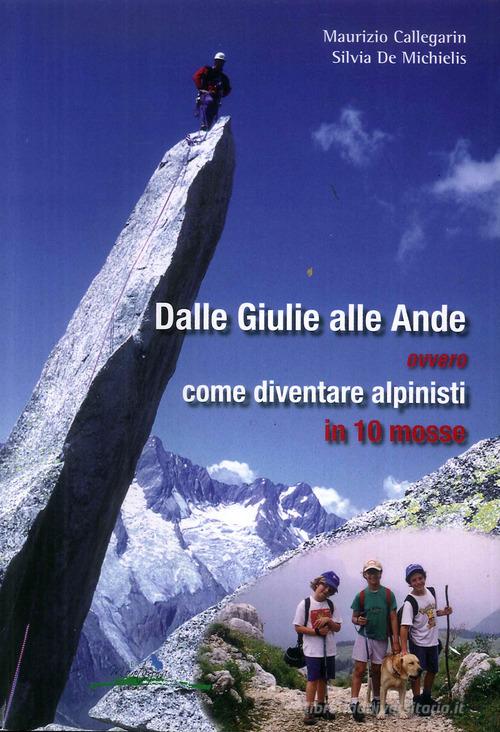 Dalle Giulie alle Ande ovvero come diventare alpinisti in 10 mosse. Ediz. illustrata di Maurizio Callegarin, Silvia De Michelis edito da Idea Montagna Edizioni