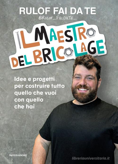 Il maestro del bricolage. Idee e progetti per costruire tutto quello che vuoi con quello che hai di Rulof fai da te edito da Mondadori Electa