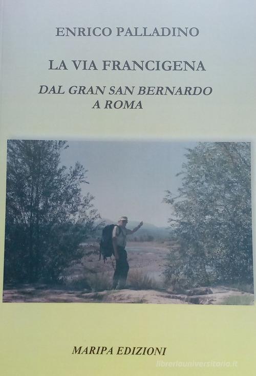 La via Francigena. Dal Gran San Bernardo a Roma di Enrico Palladino edito da Maripa Edizioni