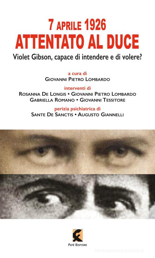 7 aprile 1926: attentato al duce. Violet Gibson, capace di intendere e di volere? di Rosanna De Longis, Giovanni Pietro Lombardo, Gabriella Romano edito da Fefè