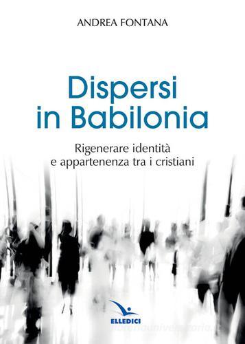 Dispersi in Babilonia di Andrea Fontana edito da Editrice Elledici