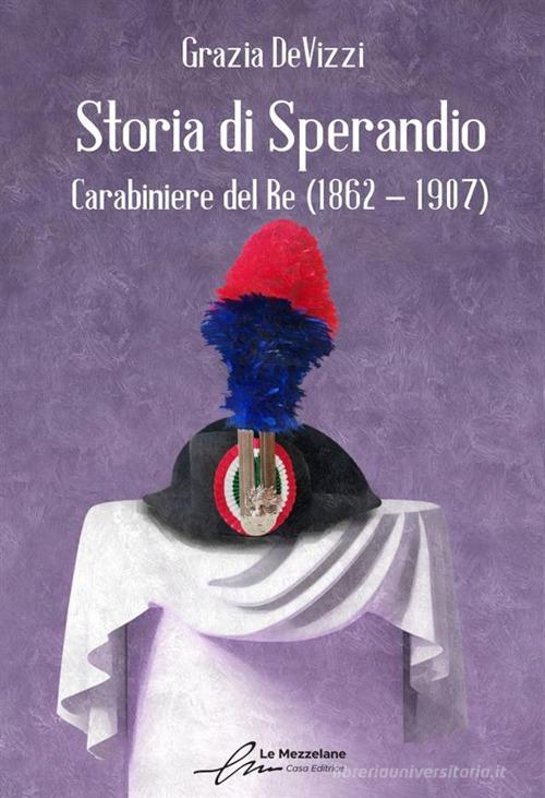 Storia di Sperandio. Carabiniere del Re (1862 - 1907) di Grazia DeVizzi edito da Le Mezzelane Casa Editrice