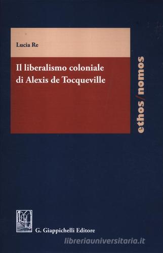 Il liberalismo coloniale di Alexis de Tocqueville di Lucia Re edito da Giappichelli