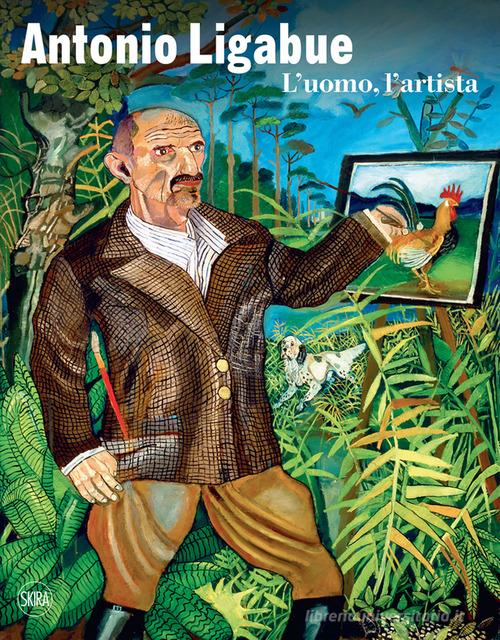 Antonio Ligabue. L'uomo, l'artista. Ediz. illustrata edito da Skira