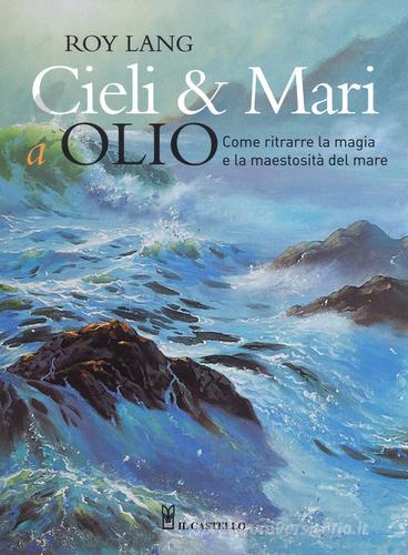 Cieli e mari a olio. Ediz. illustrata di Roy Lang edito da Il Castello