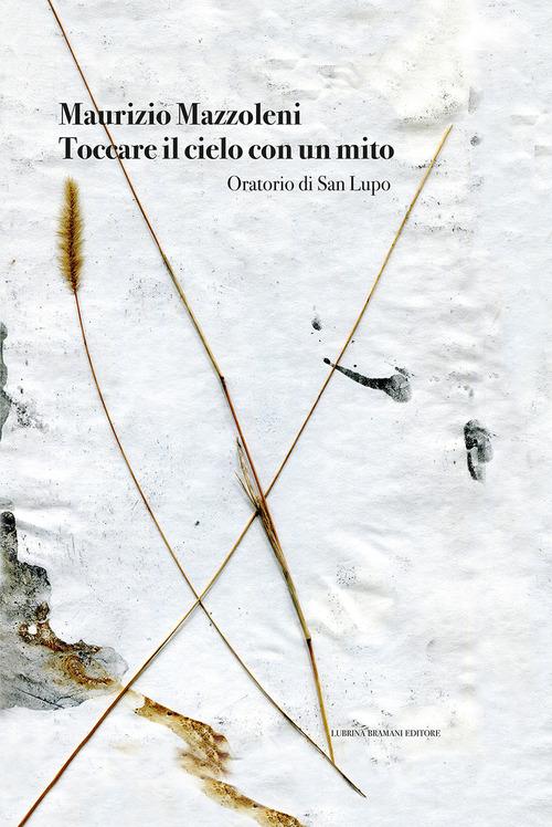 Maurizio Mazzoleni. Toccare il cielo con un mito. Oratorio di San Lupo. Ediz. illustrata edito da Lubrina Bramani Editore
