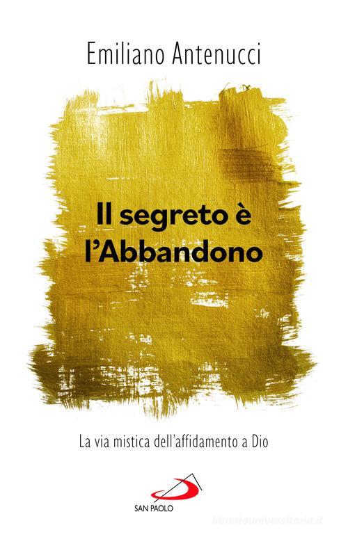 Il segreto è l'abbandono. La via mistica dell'affidamento a Dio di Emiliano Antenucci edito da San Paolo Edizioni