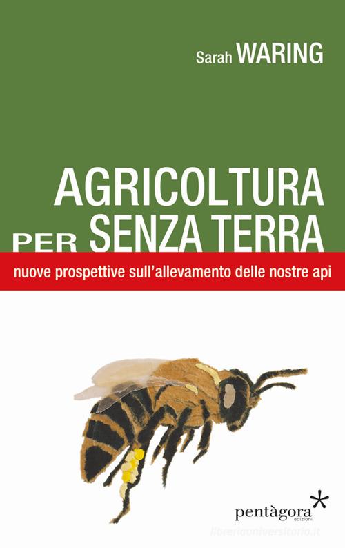 Agricoltura per senza terra. Nuove prospettive sull'allevamento delle nostre api di Sarah Waring edito da Pentagora