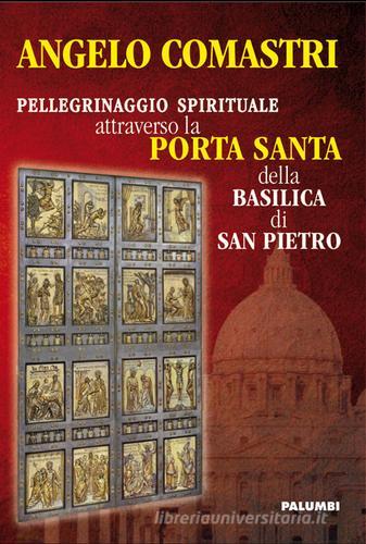 Pellegrinaggio spirituale attraverso la porta santa della Basilica di San Pietro di Angelo Comastri edito da Edizioni Palumbi