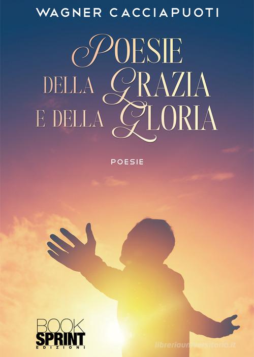 Poesie della Grazia e della Gloria di Wagner Cacciapuoti edito da Booksprint