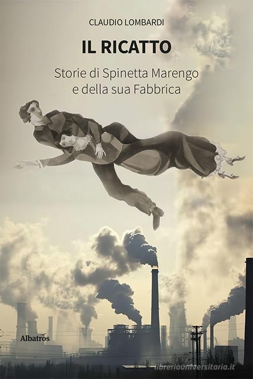 Il ricatto. Storie di Spinetta Marengo e della sua Fabbrica di Claudio Lombardi edito da Gruppo Albatros Il Filo