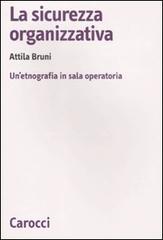 La sicurezza organizzativa. Un'etnografia in sala operatoria di Attila Bruni edito da Carocci