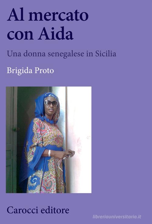 Al mercato con Aida. Una donna senegalese in Sicilia di Brigida Proto edito da Carocci