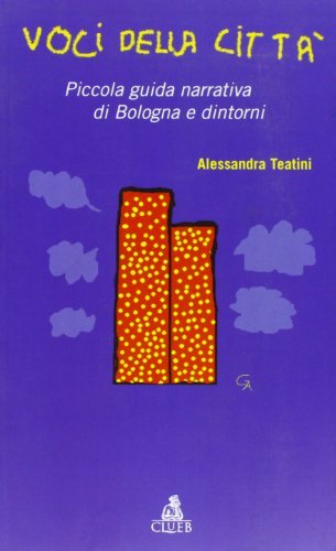 Voci della città. Piccola guida narrativa di Bologna e dintorni di Alessandra Teatini edito da CLUEB