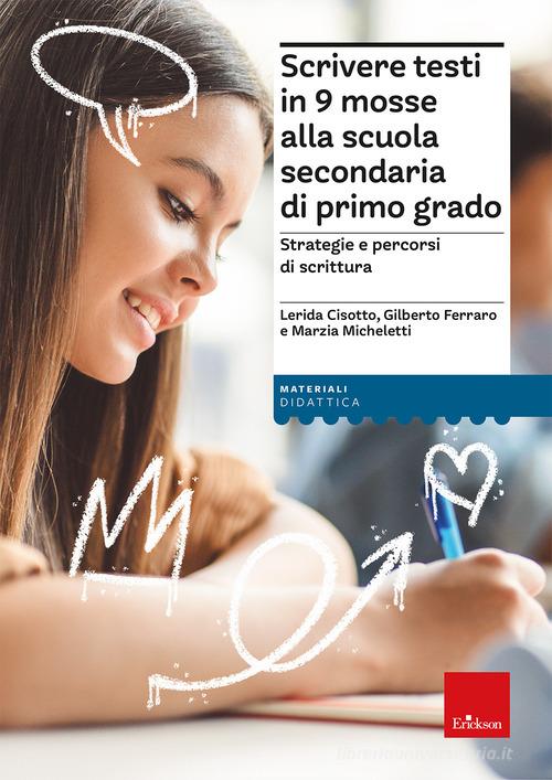 Scrivere testi in 9 mosse alla scuola secondaria di primo grado. Strategie e percorsi di scrittura di Lerida Cisotto, Gilberto Ferraro, Marzia Micheletti edito da Erickson