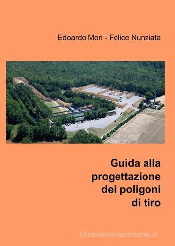 Guida alla progettazione dei poligoni di tiro di Edoardo Mori, Felice Nunziata edito da ilmiolibro self publishing