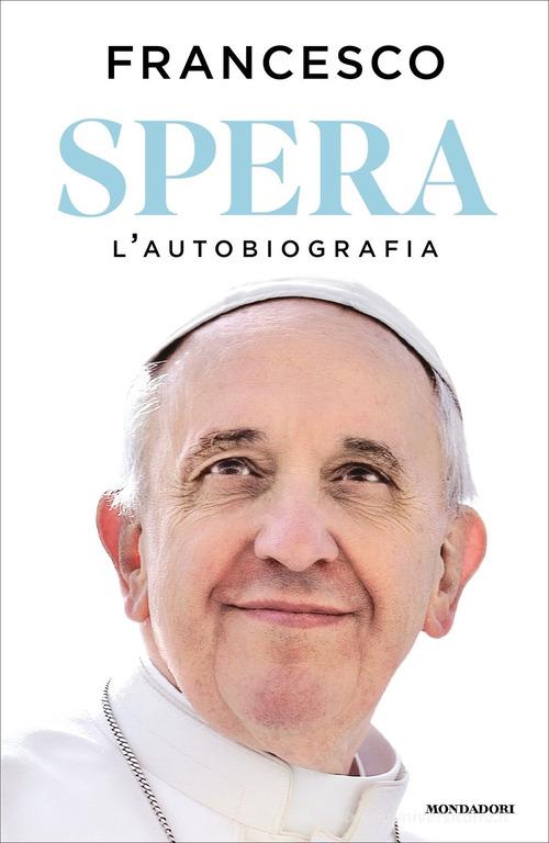 Spera. L'autobiografia di Francesco (Jorge Mario Bergoglio) edito da Mondadori
