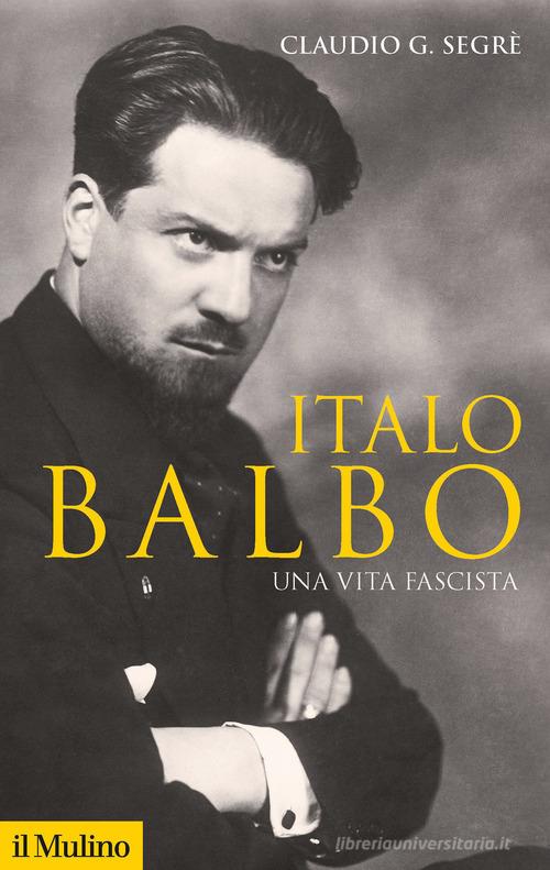 Italo Balbo di Claudio G. Segrè edito da Il Mulino