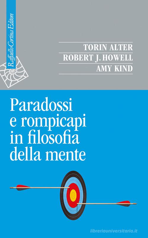 Paradossi e rompicapi in filosofia della mente di Torin Alter, Robert J. Howell, Amy Kind edito da Raffaello Cortina Editore