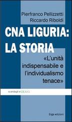 CNA Liguria: la storia. L'unità indispensabile e l'individualismo tenace di Pierfranco Pellizzetti, Riccardo Riboldi edito da ERGA