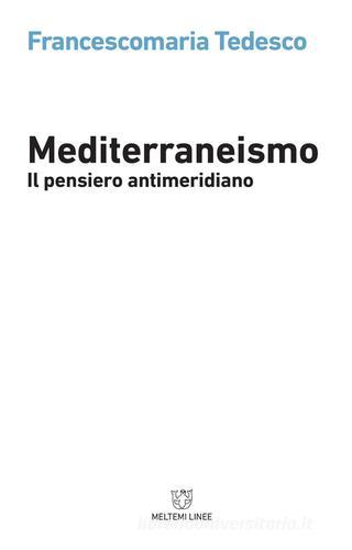 Mediterraneismo. Il pensiero antimeridiano di Francescomaria Tedesco edito da Meltemi