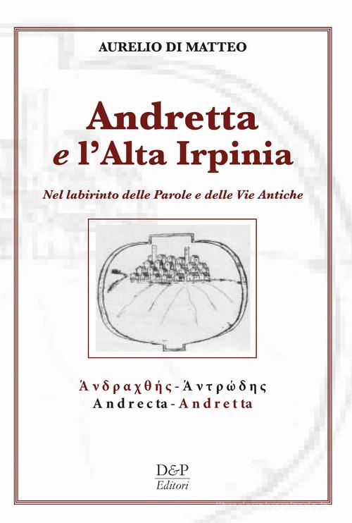 Andreatta e l'altra Irpinia. Nel labirinto delle parole e delle vie antiche di Aurelio Di Matteo edito da D&P Editori