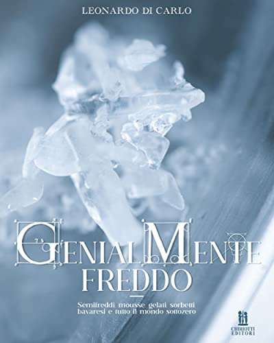 Genialmente freddo. Semifreddi, mousse, gelati, sorbetti, bavaresi e tutto il mondo sottozero di Leonardo Di Carlo edito da Chiriotti