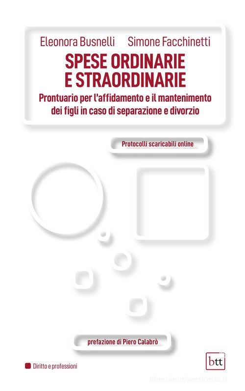 Spese ordinarie e straordinarie. Prontuario per l'affidamento e il mantenimento ei figli in caso di separazione e divorzio. Con Contenuto digitale per accesso online di Busnelli Eleonora, Simone Facchinetti edito da BTT