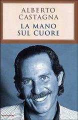 La mano sul cuore di Alberto Castagna edito da Mondadori