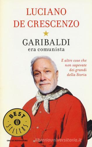 Garibaldi era comunista. E altre cose che non sapevate dei grandi della storia di Luciano De Crescenzo edito da Mondadori