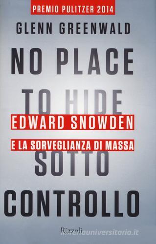 No place to hide. Sotto controllo. Edward Snowden e la sorveglianza di massa di Glenn Greenwald edito da Rizzoli