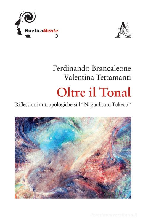 Oltre il tonal. Riflessioni antropologiche sul «Nagualismo Tolteco» di Ferdinando Brancaleone, Valentina Tettamanti edito da Aracne