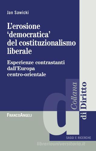 L'erosione «democratica» del costituzionalismo liberale. Esperienze contrastanti dall'Europa centro-orientale di Jan Sawicki edito da Franco Angeli