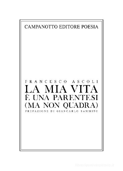 La mia vita è una parentesi (ma non quadra) autoantologia poetica (e anche un po' patetica) di Francesco Ascoli edito da Campanotto